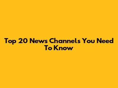Top 20 News Channels You Need To Know