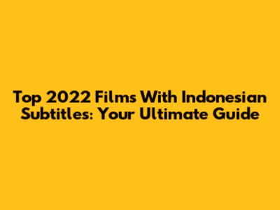 Top 2022 Films With Indonesian Subtitles: Your Ultimate Guide
