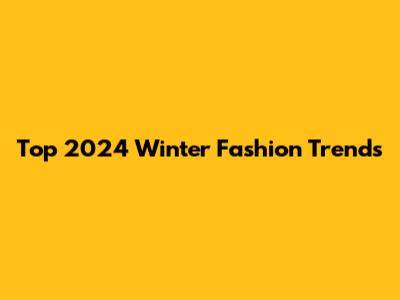 Top 2024 Winter Fashion Trends