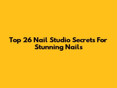 Top 26 Nail Studio Secrets For Stunning Nails