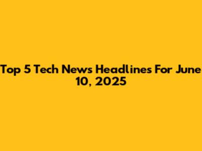 Top 5 Tech News Headlines For June 10, 2025