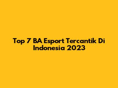 Top 7 BA Esport Tercantik Di Indonesia 2023