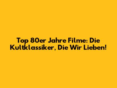Top 80er Jahre Filme: Die Kultklassiker, Die Wir Lieben!