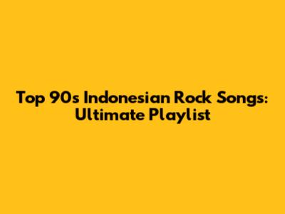Top 90s Indonesian Rock Songs: Ultimate Playlist
