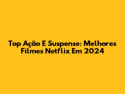 Top Ação E Suspense: Melhores Filmes Netflix Em 2024