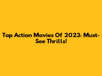 Top Action Movies Of 2023: Must-See Thrills!