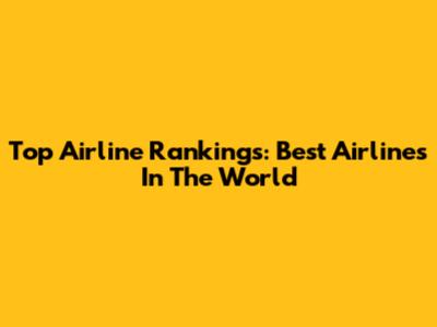 Top Airline Rankings: Best Airlines In The World
