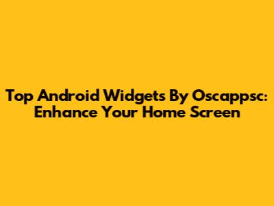 Top Android Widgets By Oscappsc: Enhance Your Home Screen