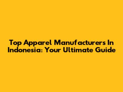 Top Apparel Manufacturers In Indonesia: Your Ultimate Guide