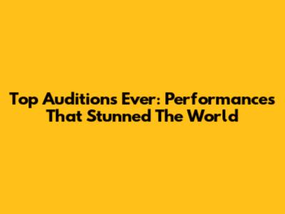 Top Auditions Ever: Performances That Stunned The World