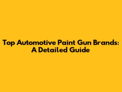 Top Automotive Paint Gun Brands: A Detailed Guide