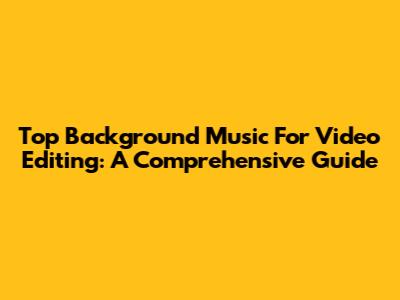 Top Background Music For Video Editing: A Comprehensive Guide