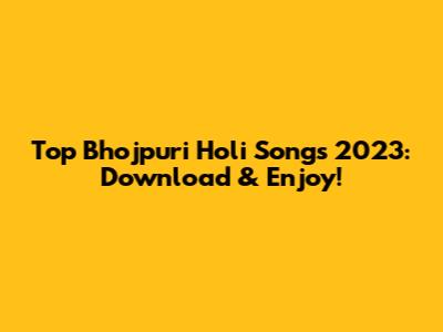 Top Bhojpuri Holi Songs 2023: Download & Enjoy!