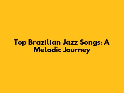 Top Brazilian Jazz Songs: A Melodic Journey
