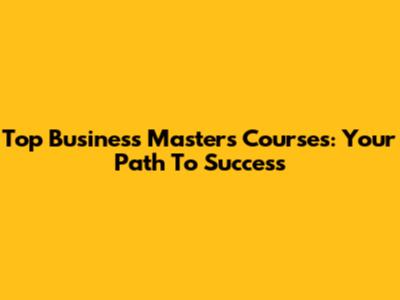 Top Business Masters Courses: Your Path To Success