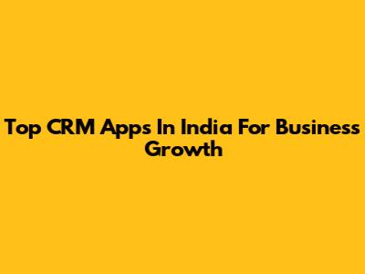 Top CRM Apps In India For Business Growth
