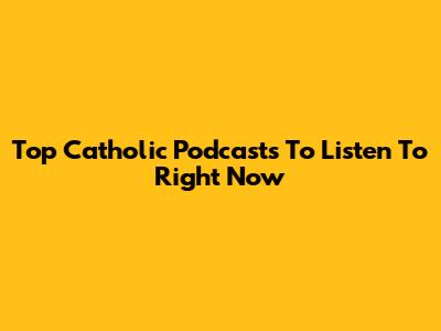 Top Catholic Podcasts To Listen To Right Now