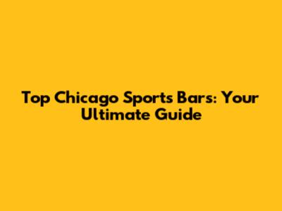 Top Chicago Sports Bars: Your Ultimate Guide