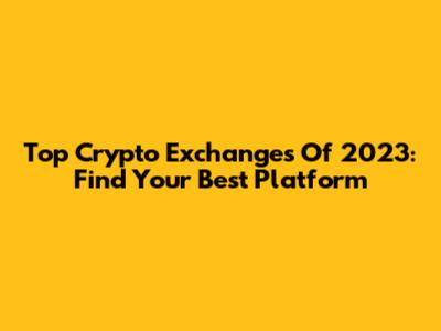 Top Crypto Exchanges Of 2023: Find Your Best Platform