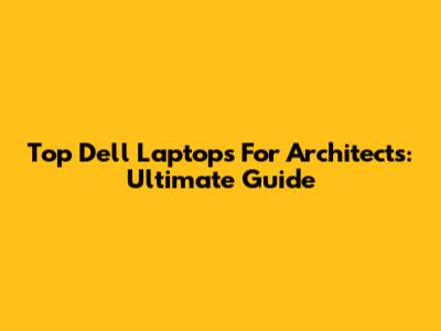 Top Dell Laptops For Architects: Ultimate Guide