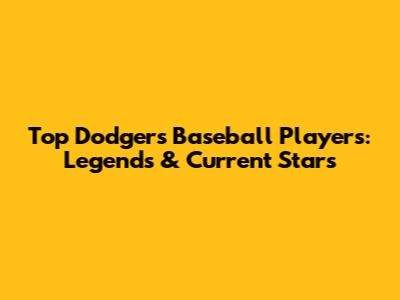 Top Dodgers Baseball Players: Legends & Current Stars