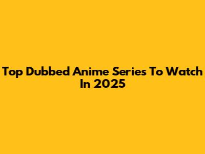Top Dubbed Anime Series To Watch In 2025