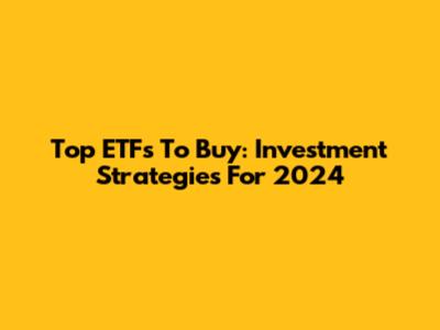 Top ETFs To Buy: Investment Strategies For 2024