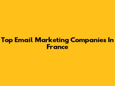 Top Email Marketing Companies In France