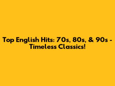 Top English Hits: 70s, 80s, & 90s - Timeless Classics!