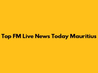 Top FM Live News Today Mauritius