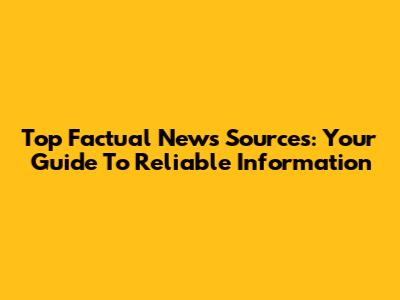 Top Factual News Sources: Your Guide To Reliable Information