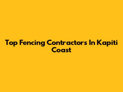Top Fencing Contractors In Kapiti Coast
