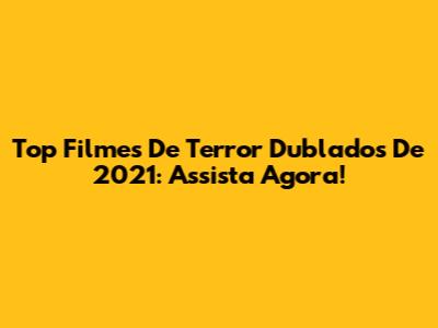Top Filmes De Terror Dublados De 2021: Assista Agora!