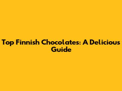 Top Finnish Chocolates: A Delicious Guide