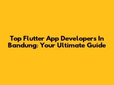 Top Flutter App Developers In Bandung: Your Ultimate Guide