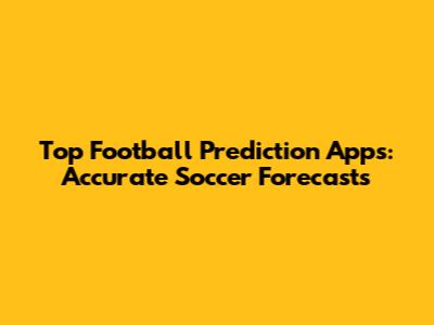 Top Football Prediction Apps: Accurate Soccer Forecasts
