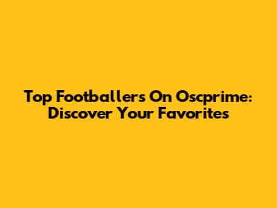 Top Footballers On Oscprime: Discover Your Favorites