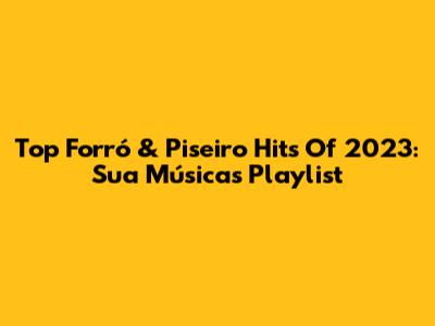 Top Forró & Piseiro Hits Of 2023: Sua Música's Playlist