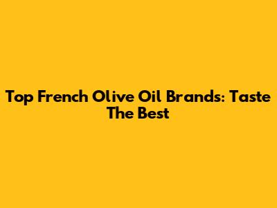 Top French Olive Oil Brands: Taste The Best