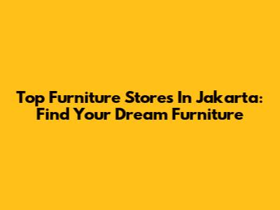 Top Furniture Stores In Jakarta: Find Your Dream Furniture