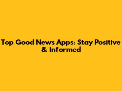 Top Good News Apps: Stay Positive & Informed