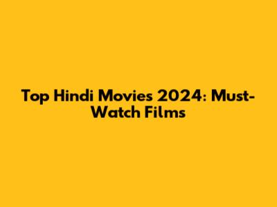 Top Hindi Movies 2024: Must-Watch Films