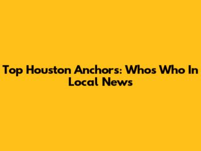Top Houston Anchors: Who's Who In Local News