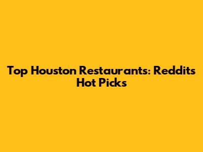 Top Houston Restaurants: Reddit's Hot Picks