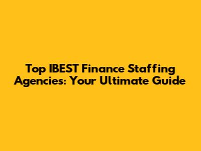 Top IBEST Finance Staffing Agencies: Your Ultimate Guide