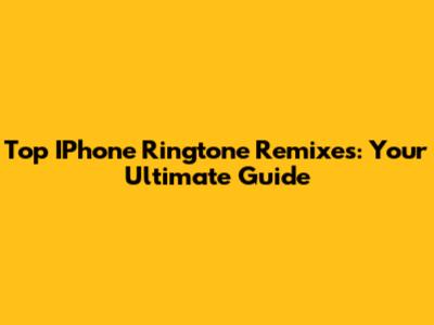 Top IPhone Ringtone Remixes: Your Ultimate Guide