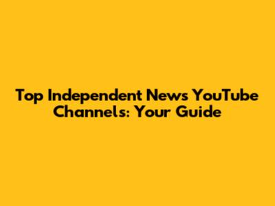 Top Independent News YouTube Channels: Your Guide