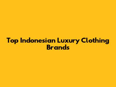 Top Indonesian Luxury Clothing Brands