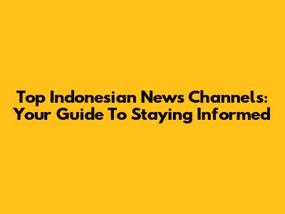 Top Indonesian News Channels: Your Guide To Staying Informed