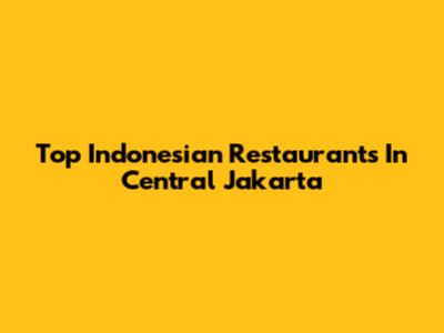 Top Indonesian Restaurants In Central Jakarta